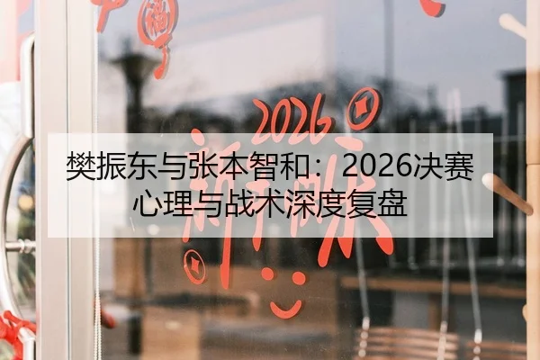 樊振东与张本智和：2026决赛心理与战术深度复盘