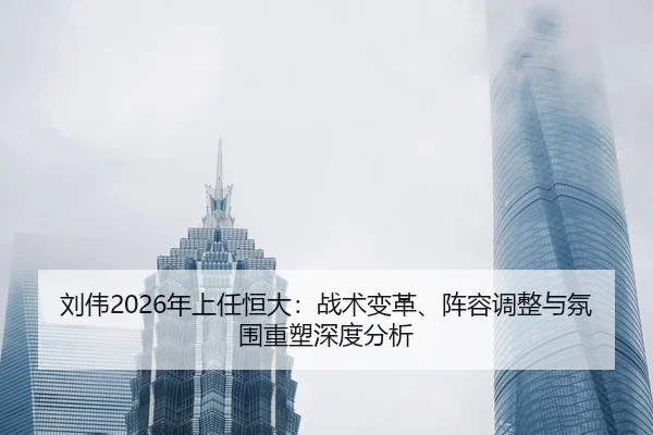 刘伟2026年上任恒大：战术变革、阵容调整与氛围重塑深度分析